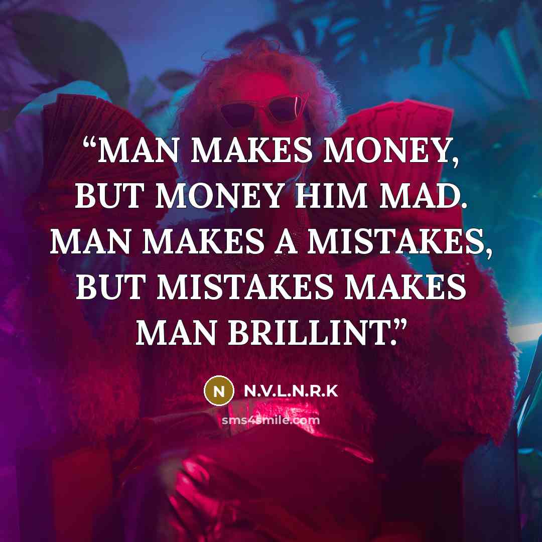 “MAN MAKES MONEY, BUT MONEY HIM MAD. MAN MAKES A MISTAKES, BUT MISTAKES MAKES MAN BRILLINT.” quote by N.V.L.N.R.K