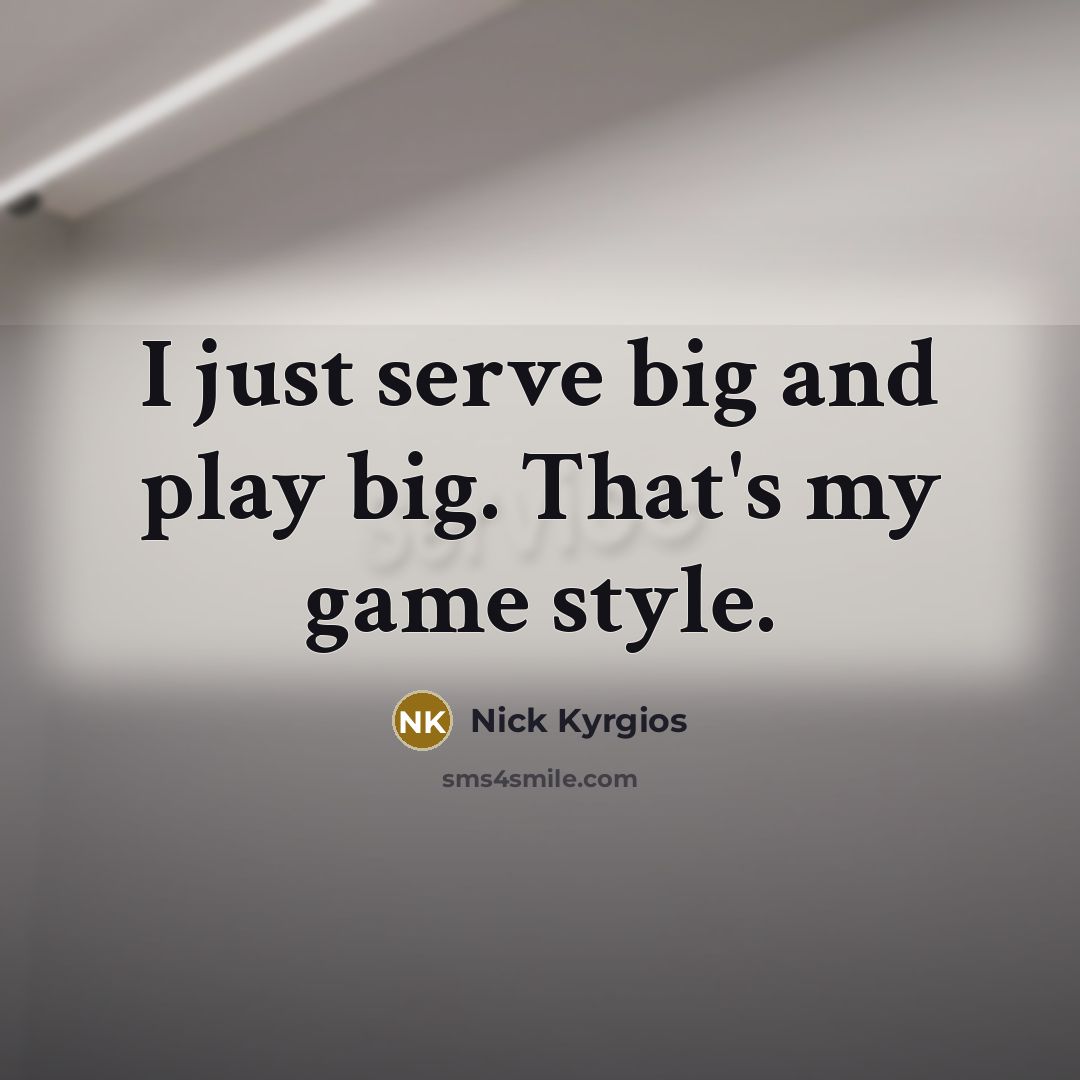 “I just serve big and play big. That's my game style.” quote by Nick Kyrgios