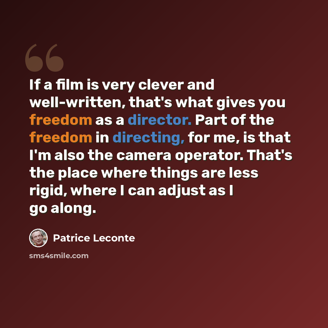 “If a film is very clever and well-written, that's what gives you freedom as a director. Part of the freedom in directing, for me, is that I'm also the camera operator. That's the place where things are less rigid, where I can adjust as I go along.” quote by Patrice Leconte
