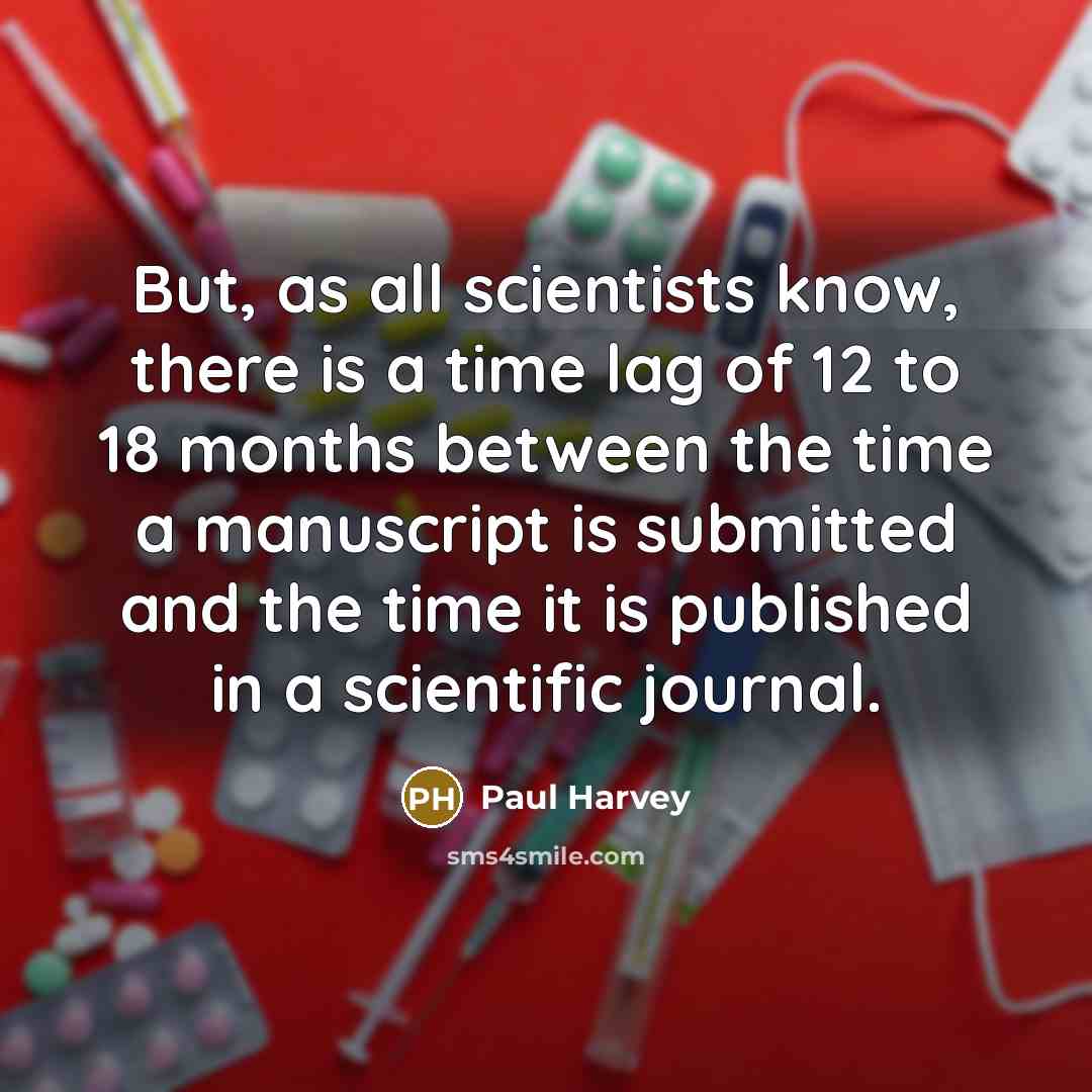“But, as all scientists know, there is a time lag of 12 to 18 months between the time a manuscript is submitted and the time it is published in a scientific journal.” quote by Paul Harvey