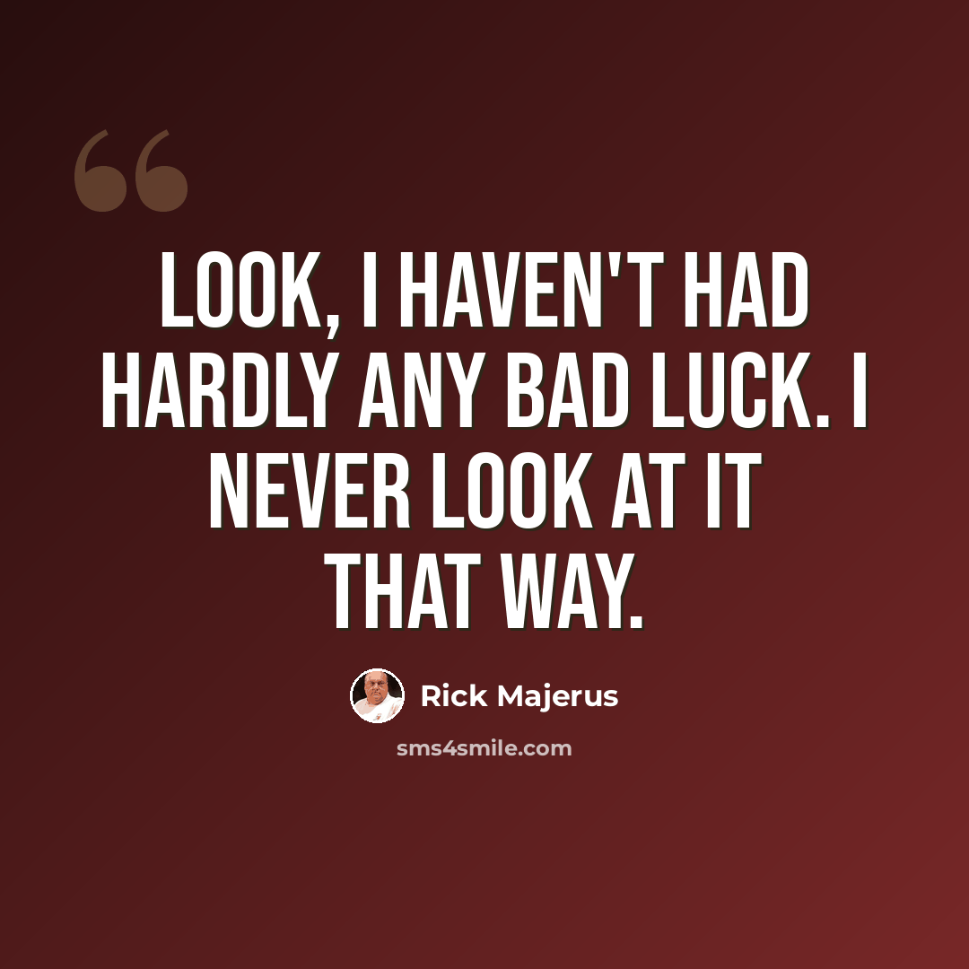 “Look, I haven't had hardly any bad luck. I never look at it that way.” quote by Rick Majerus