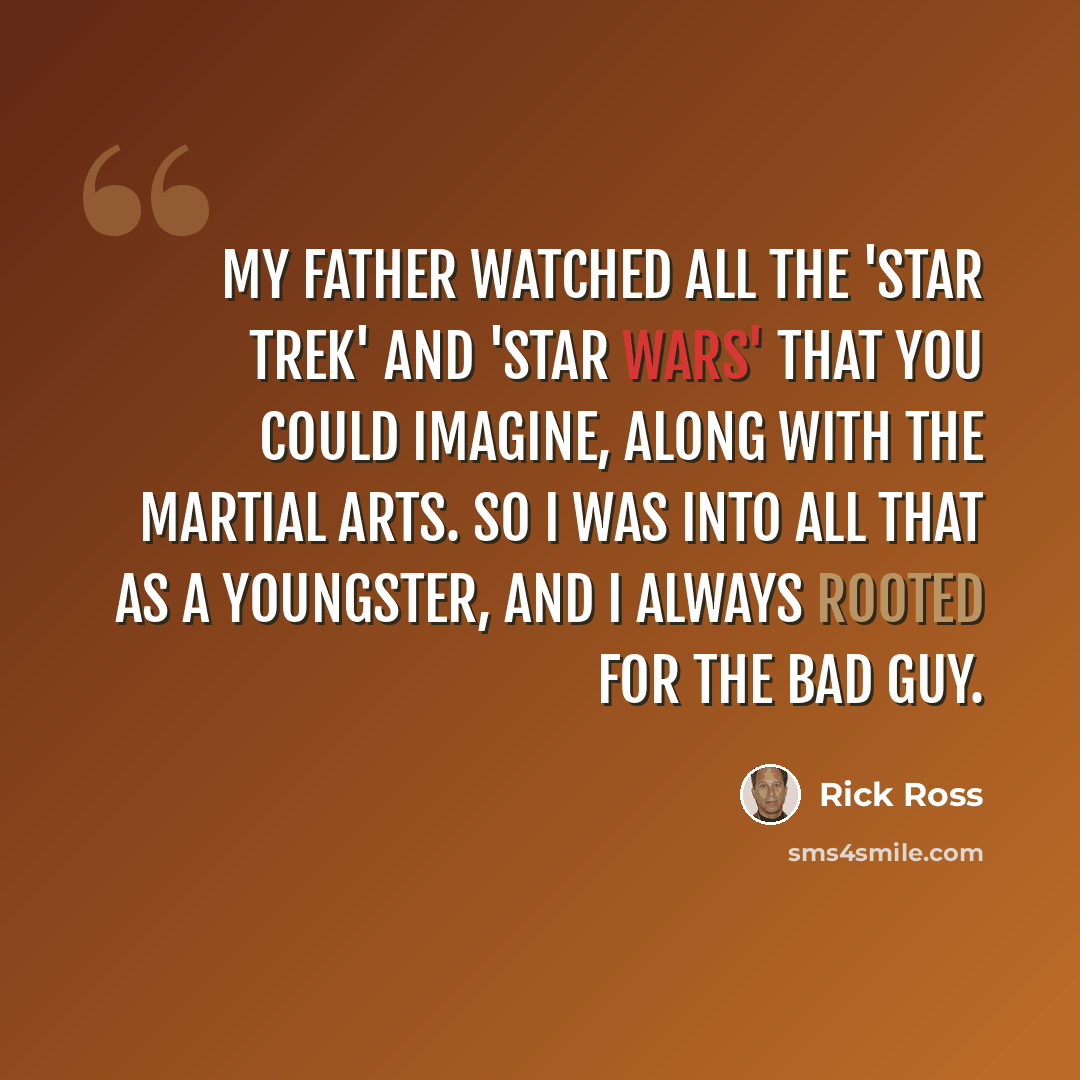 “My father watched all the 'Star Trek' and 'Star Wars' that you could imagine, along with the martial arts. So I was into all that as a youngster, and I always rooted for the bad guy.” quote by Rick Ross