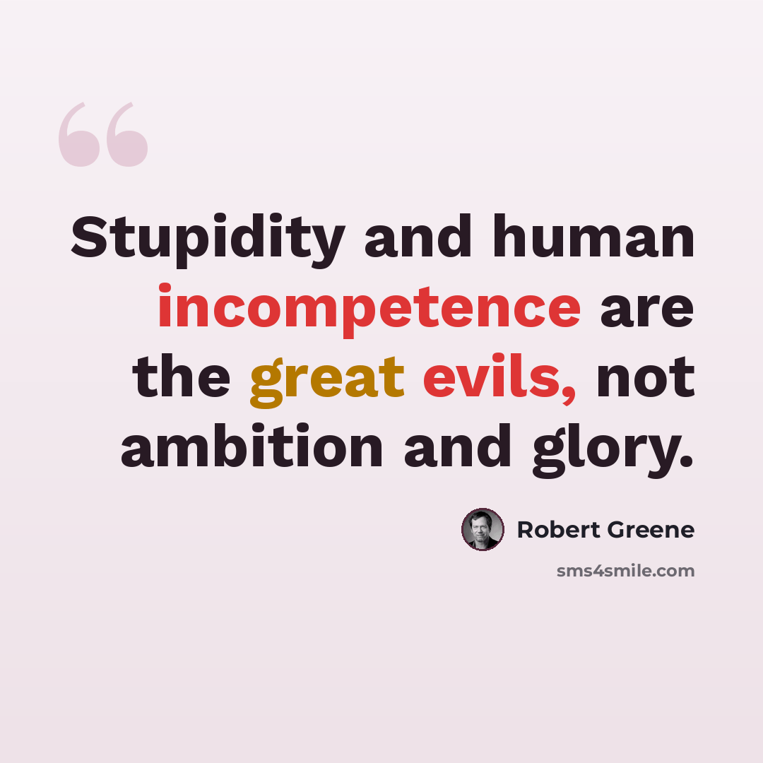 “Stupidity and human incompetence are the great evils, not ambition and glory.” quote by Robert Greene