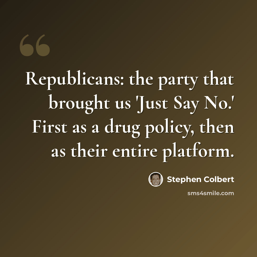 “Republicans: the party that brought us 'Just Say No.' First as a drug policy, then as their entire platform.” quote by Stephen Colbert