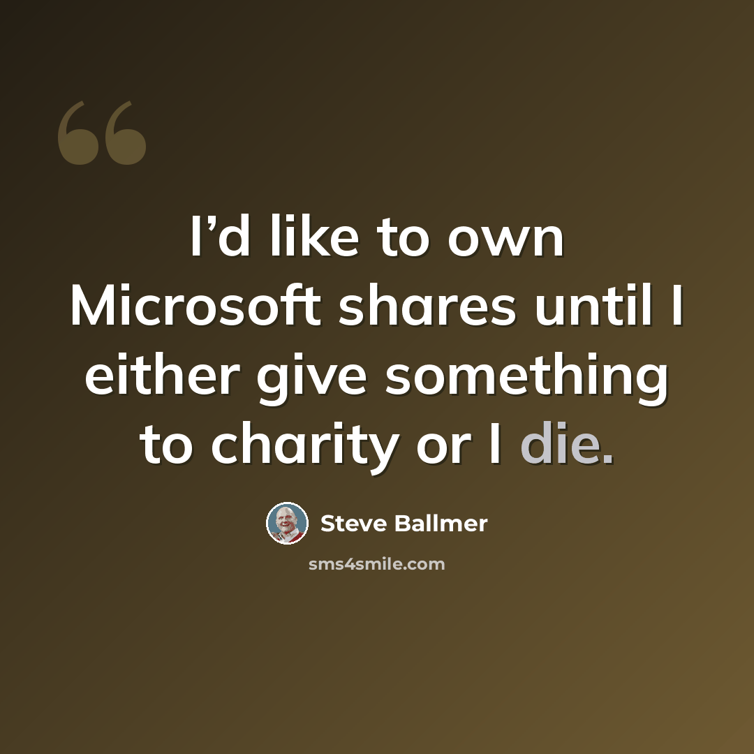 “I’d like to own Microsoft shares until I either give something to charity or I die.” quote by Steve Ballmer