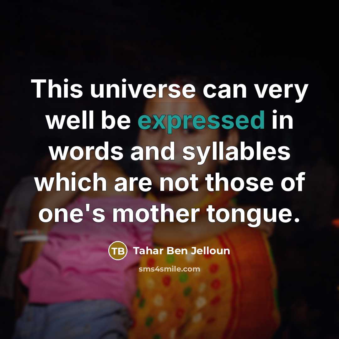 “This universe can very well be expressed in words and syllables which are not those of one's mother tongue.” quote by Tahar Ben Jelloun