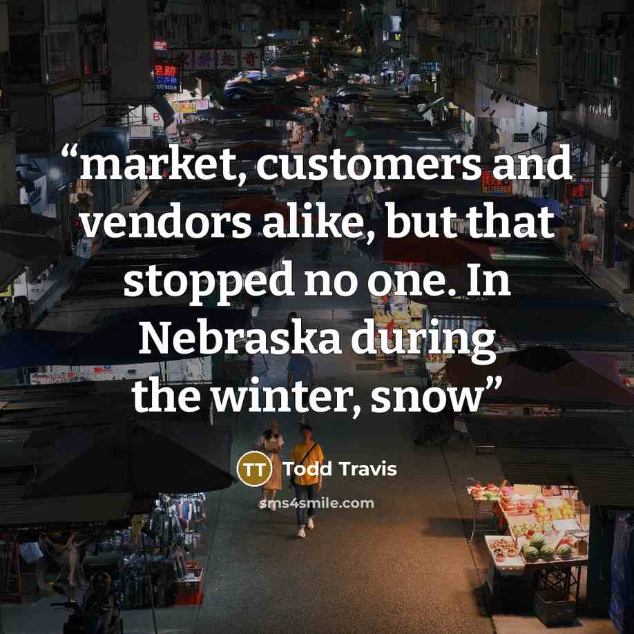 “market, customers and vendors alike, but that stopped no one. In Nebraska during the winter, snow” quote by Todd Travis
