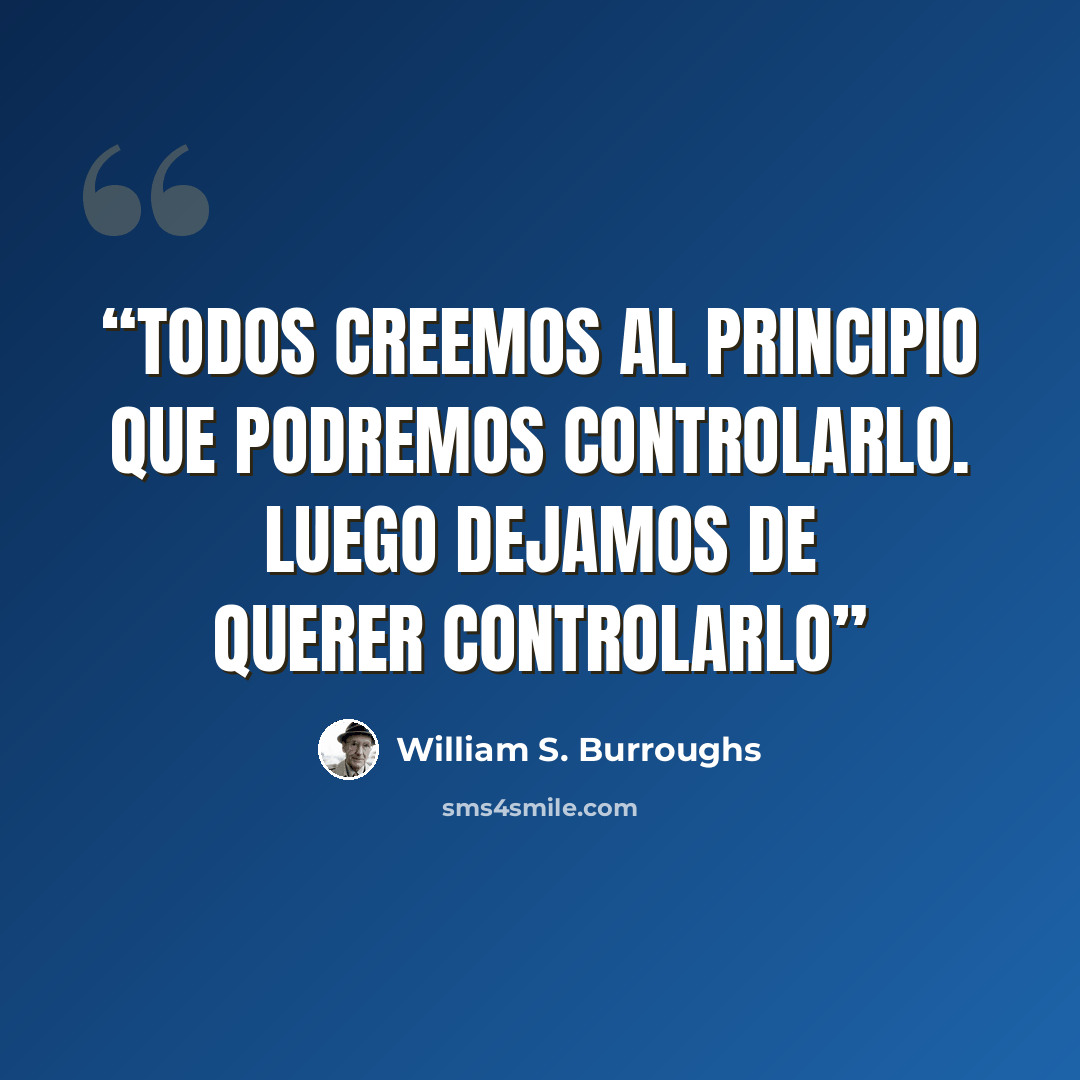 “Todos creemos al principio que podremos controlarlo. Luego dejamos de querer controlarlo” quote by William S. Burroughs