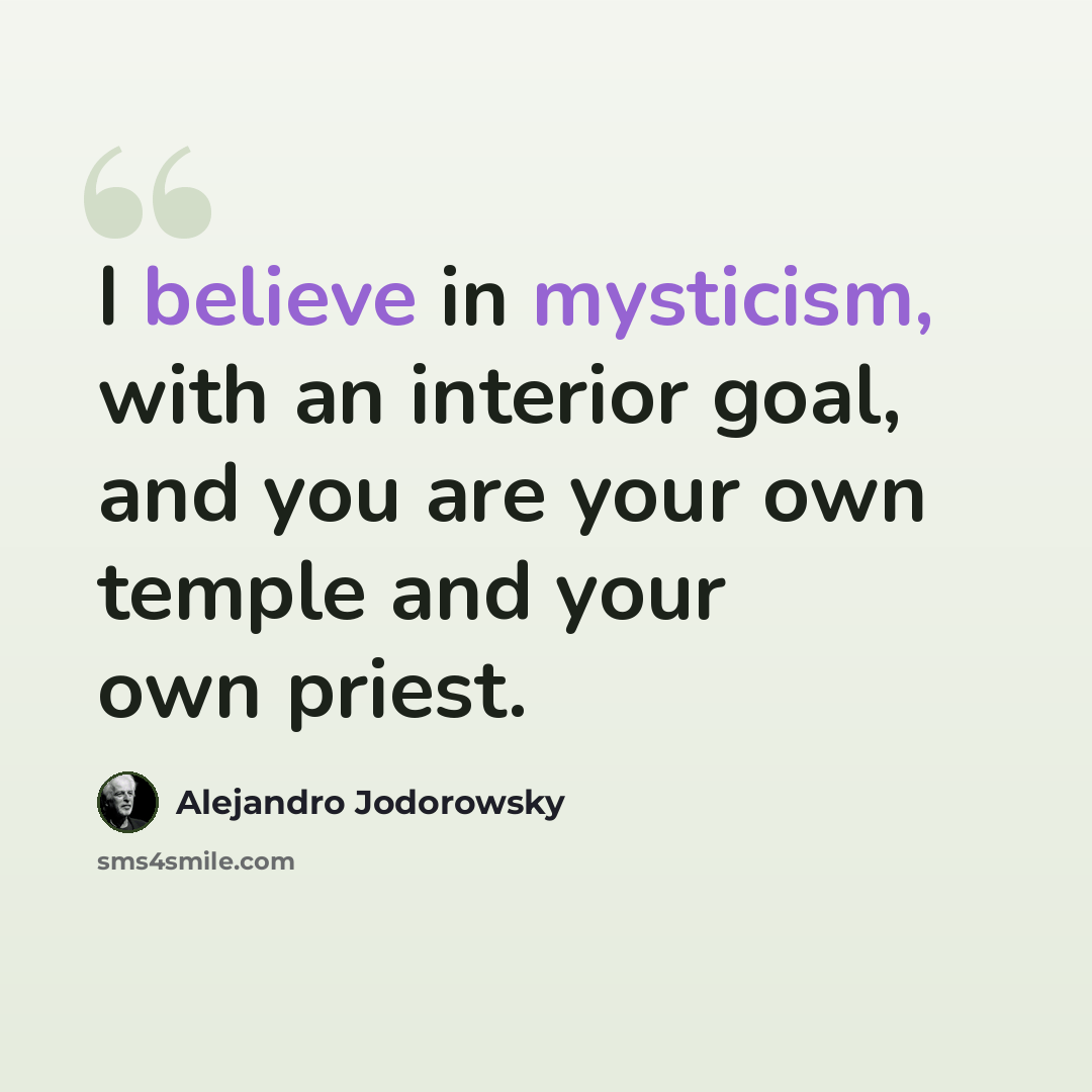 “I believe in mysticism, with an interior goal, and you are your own temple and your own priest.” quote by Alejandro Jodorowsky