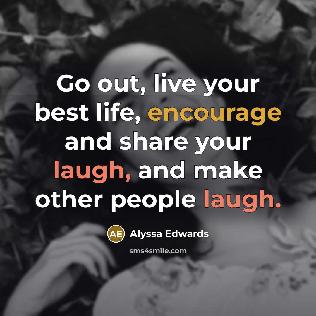 “Go out, live your best life, encourage and share your laugh, and make other people laugh.” quote by Alyssa Edwards
