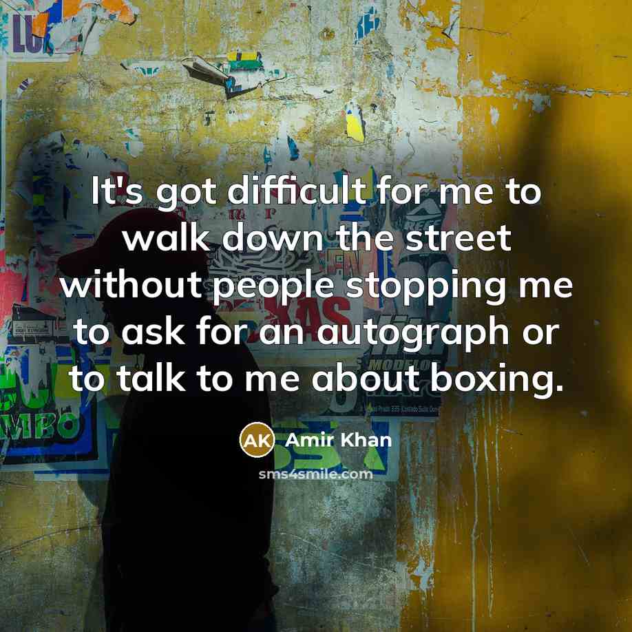“It's got difficult for me to walk down the street without people stopping me to ask for an autograph or to talk to me about boxing.” quote by Amir Khan