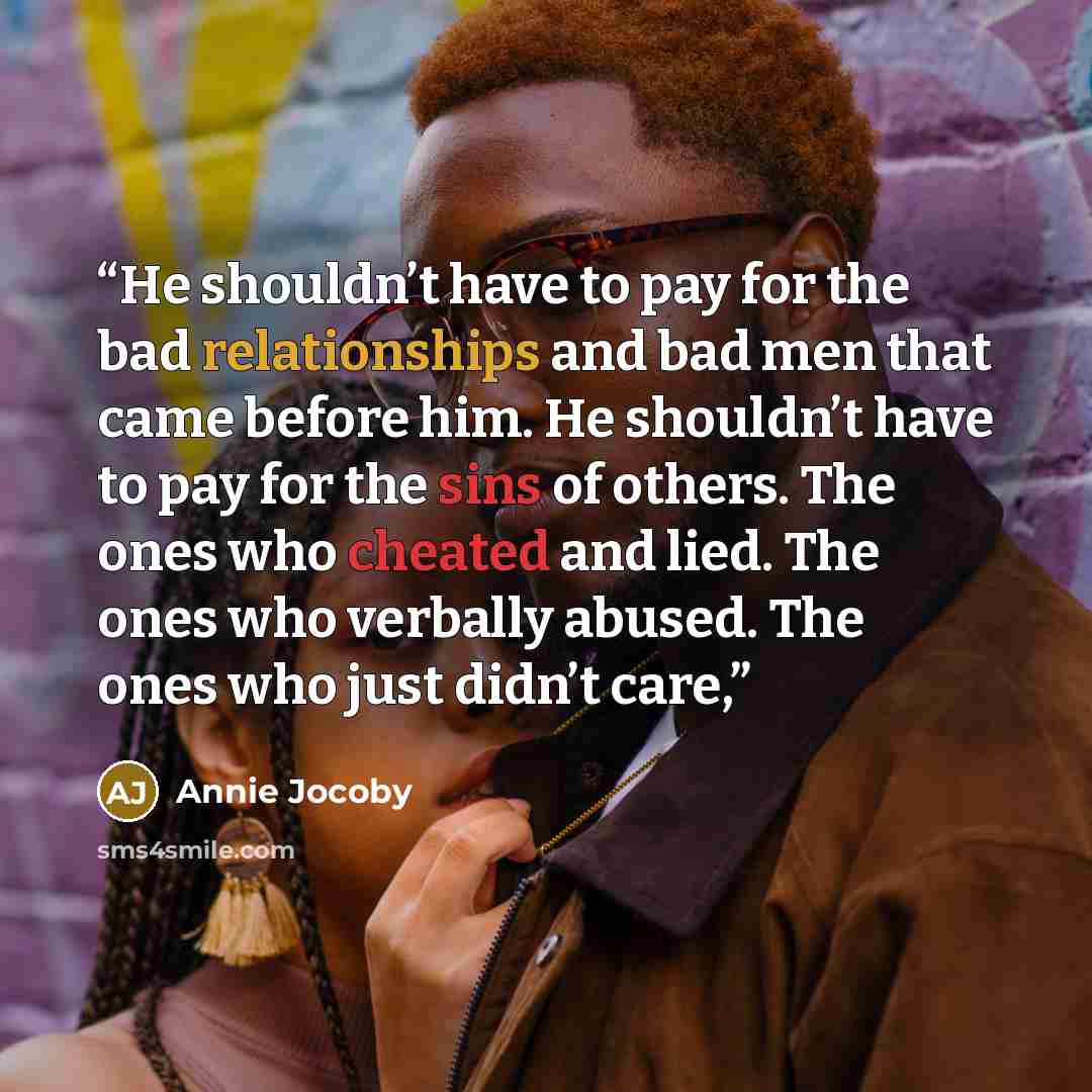 “He shouldn’t have to pay for the bad relationships and bad men that came before him. He shouldn’t have to pay for the sins of others. The ones who cheated and lied. The ones who verbally abused. The ones who just didn’t care,” quote by Annie Jocoby