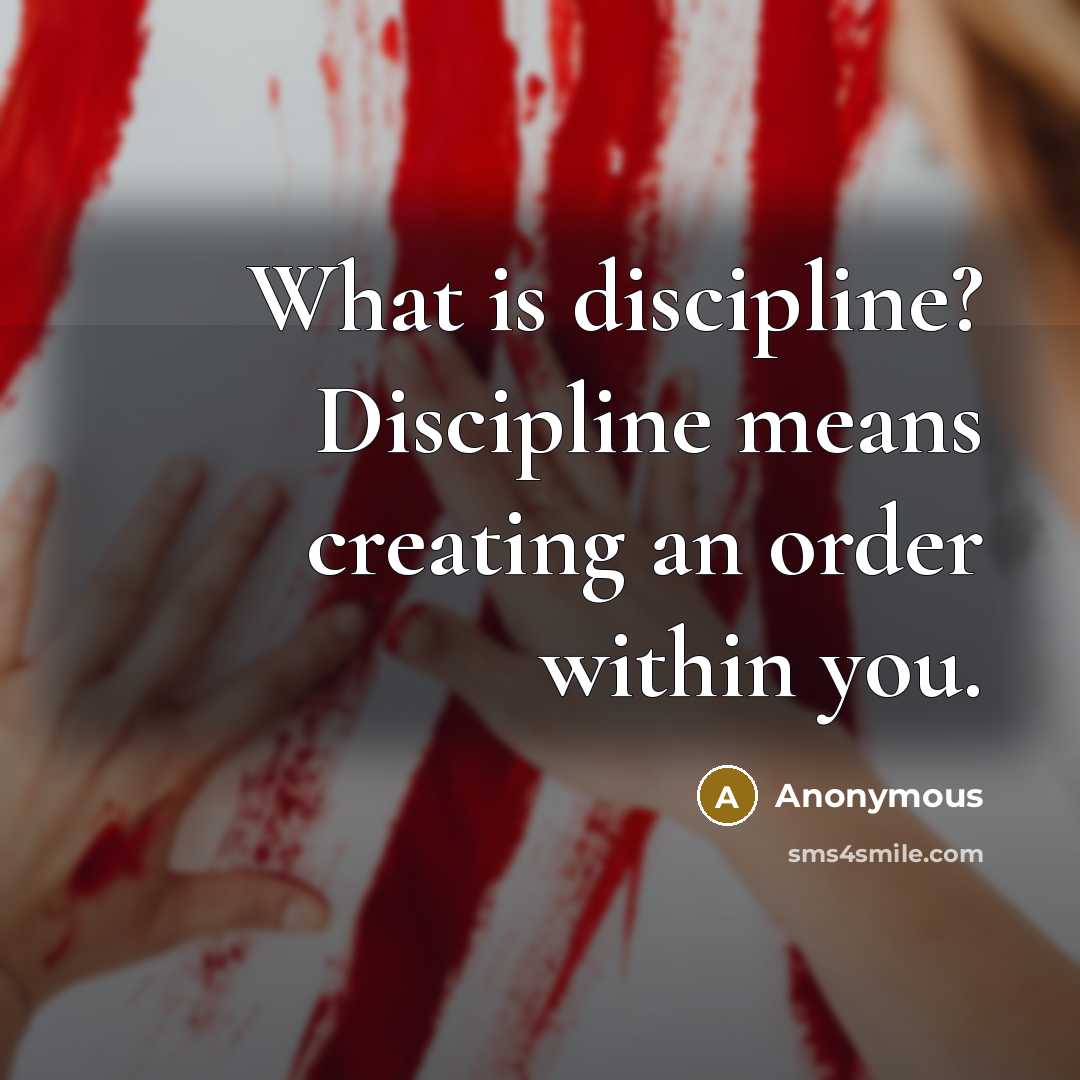 “What is discipline? Discipline means creating an order within you.” quote by Anonymous
