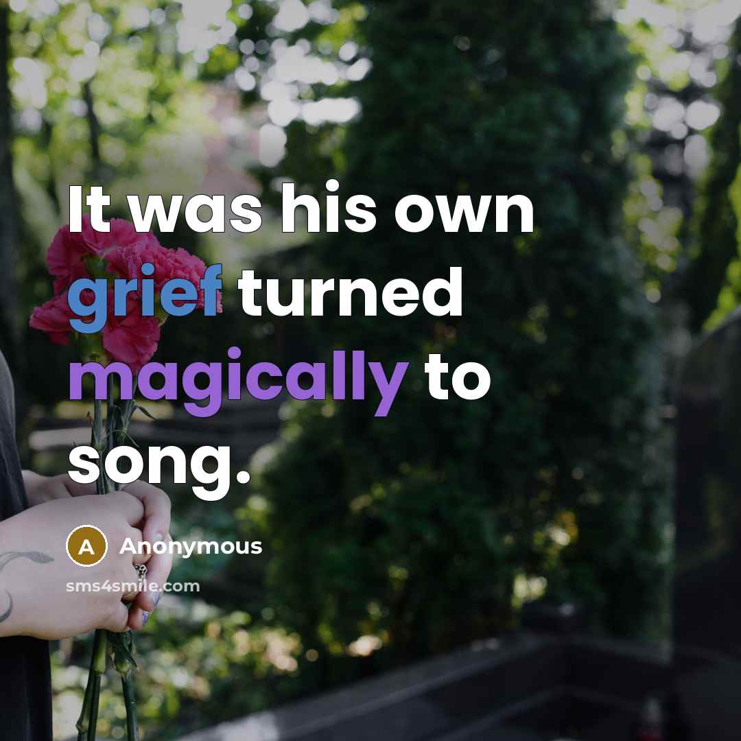 “It was his own grief turned magically to song.” quote by Anonymous