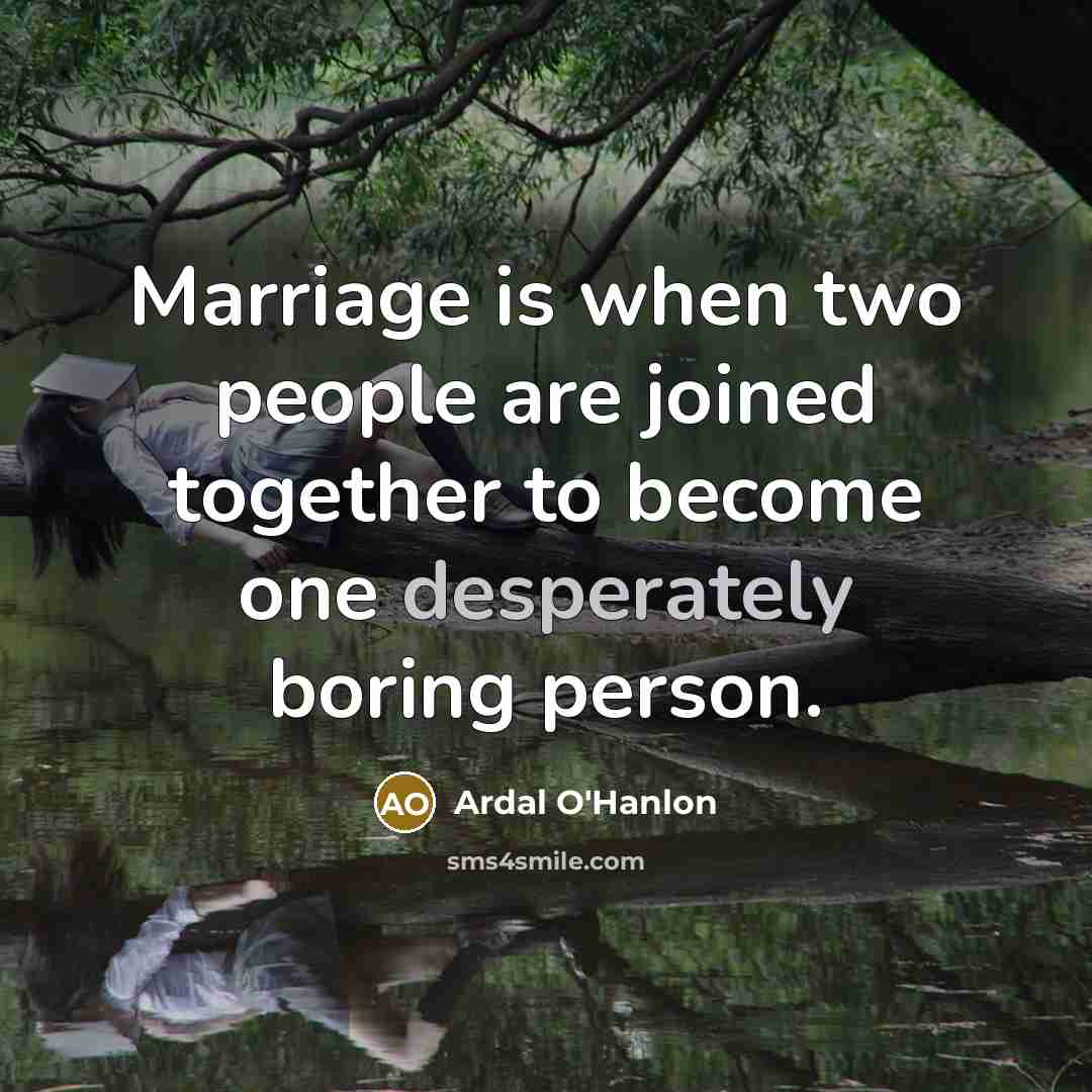 “Marriage is when two people are joined together to become one desperately boring person.” quote by Ardal O'Hanlon
