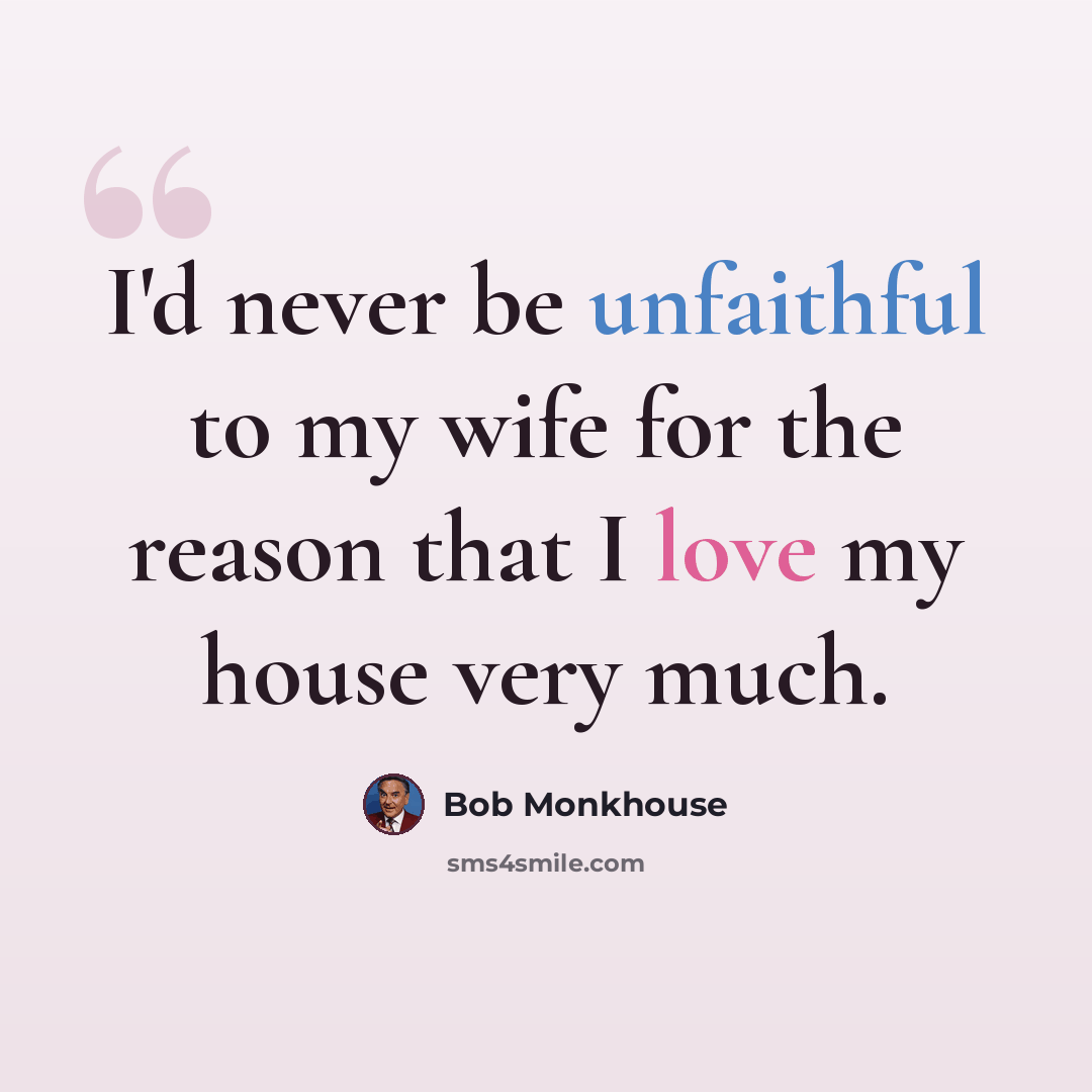 “I'd never be unfaithful to my wife for the reason that I love my house very much.” quote by Bob Monkhouse