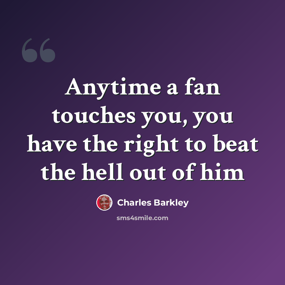 “Anytime a fan touches you, you have the right to beat the hell out of him” quote by Charles Barkley