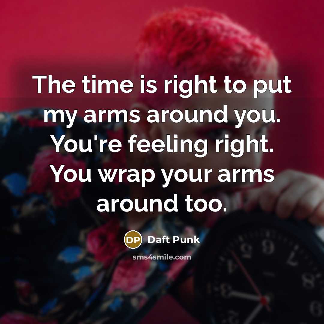 “The time is right to put my arms around you. You're feeling right. You wrap your arms around too.” quote by Daft Punk