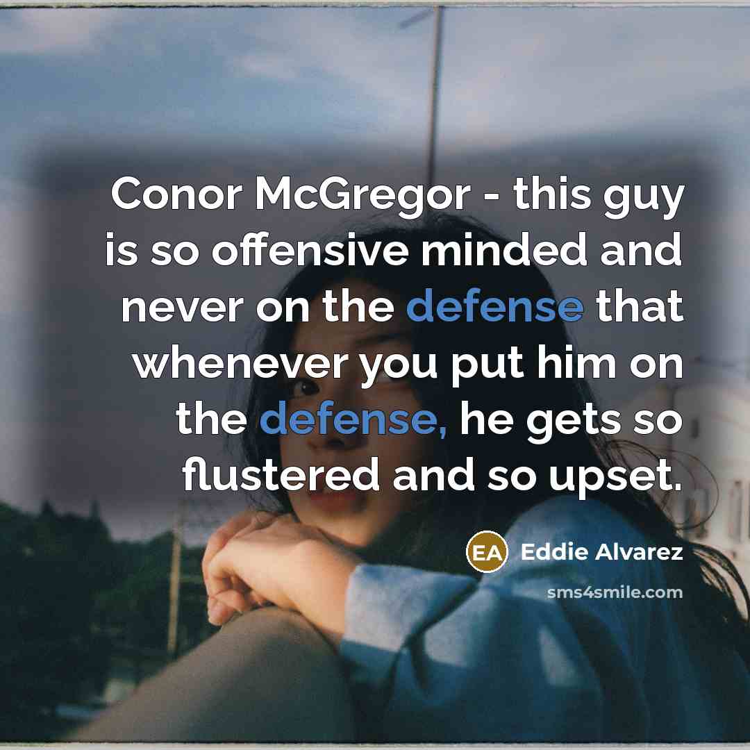 “Conor McGregor - this guy is so offensive minded and never on the defense that whenever you put him on the defense, he gets so flustered and so upset.” quote by Eddie Alvarez