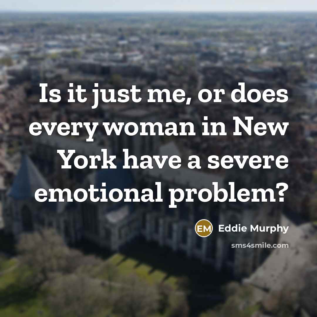 “Is it just me, or does every woman in New York have a severe emotional problem?” quote by Eddie Murphy