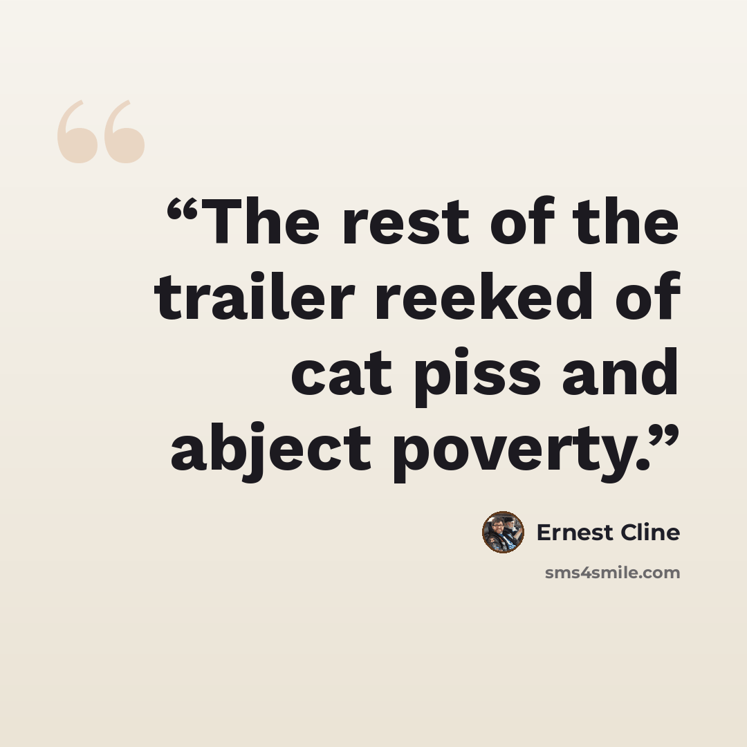 “The rest of the trailer reeked of cat piss and abject poverty.” quote by Ernest Cline