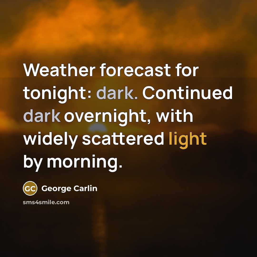 “Weather forecast for tonight: dark. Continued dark overnight, with widely scattered light by morning.” quote by George Carlin