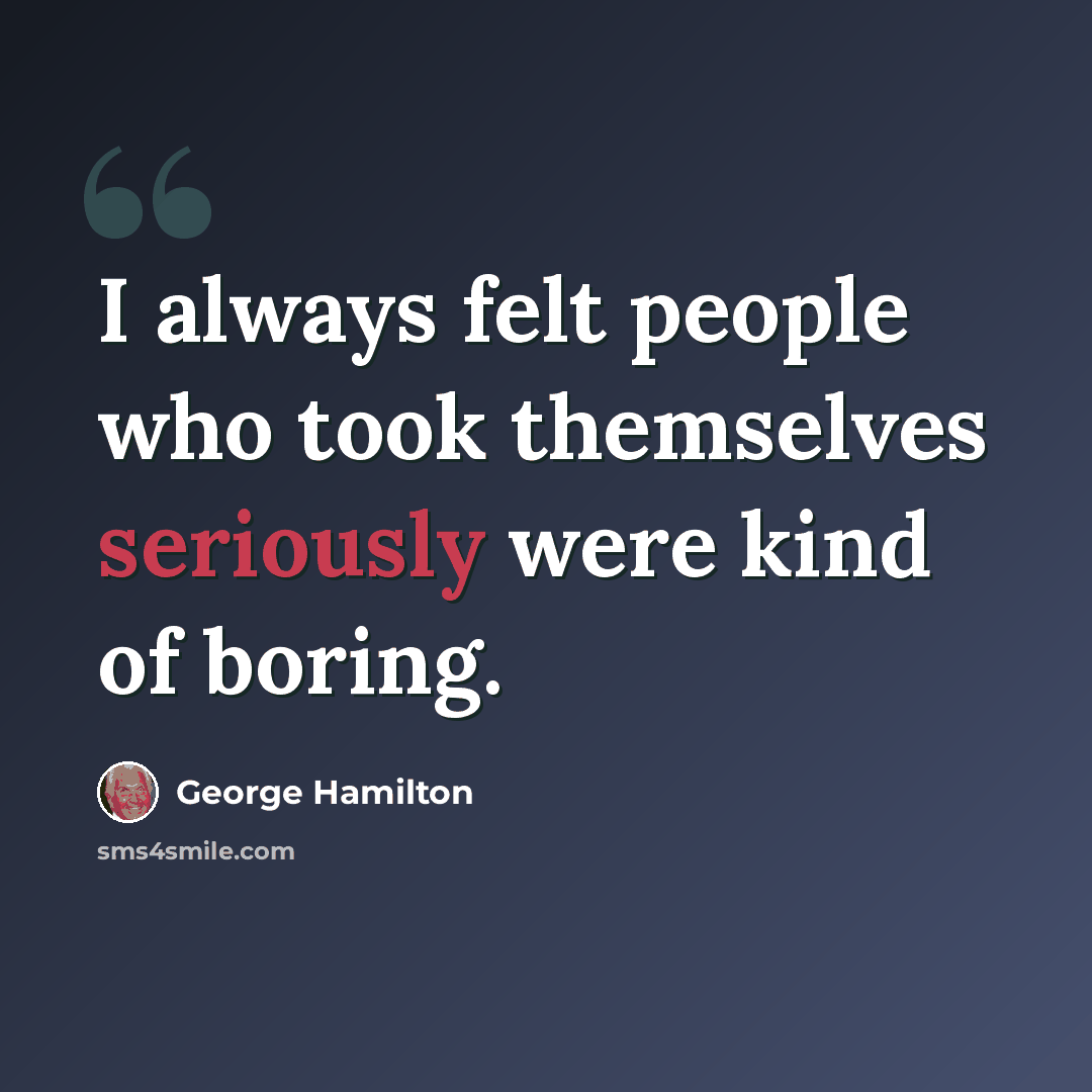 “I always felt people who took themselves seriously were kind of boring.” quote by George Hamilton