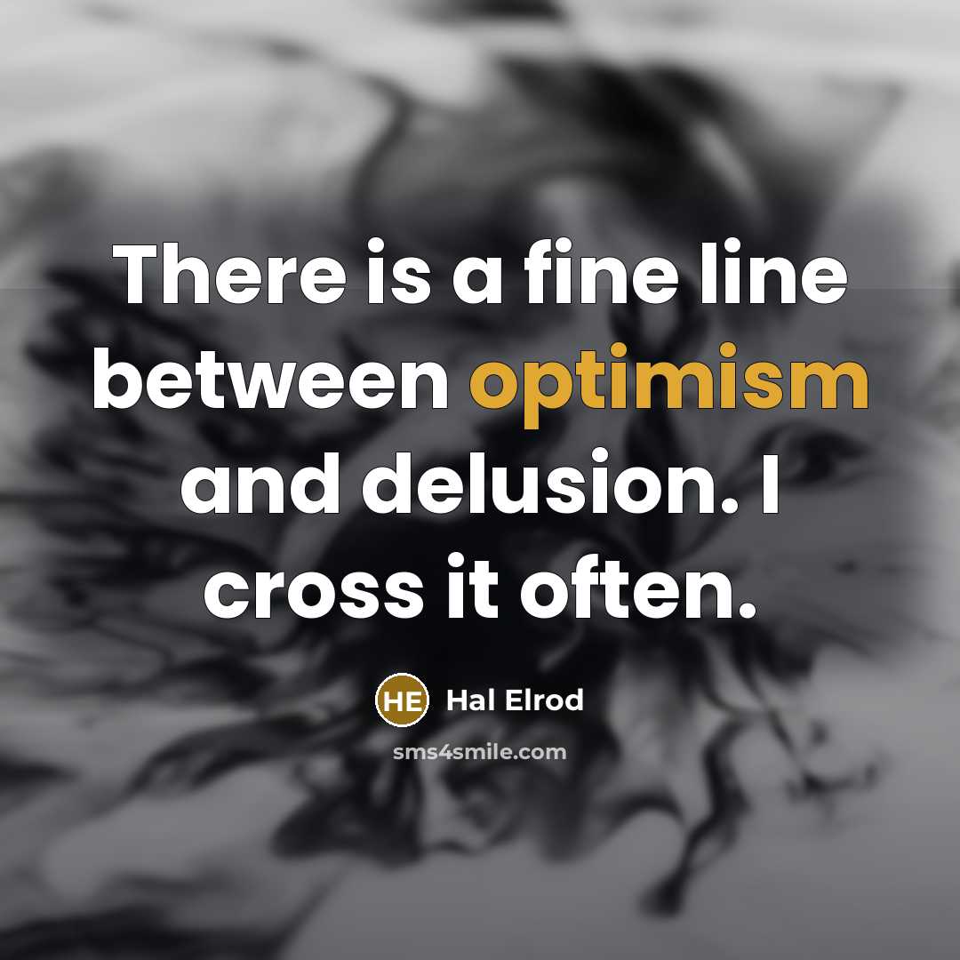 “There is a fine line between optimism and delusion. I cross it often.” quote by Hal Elrod