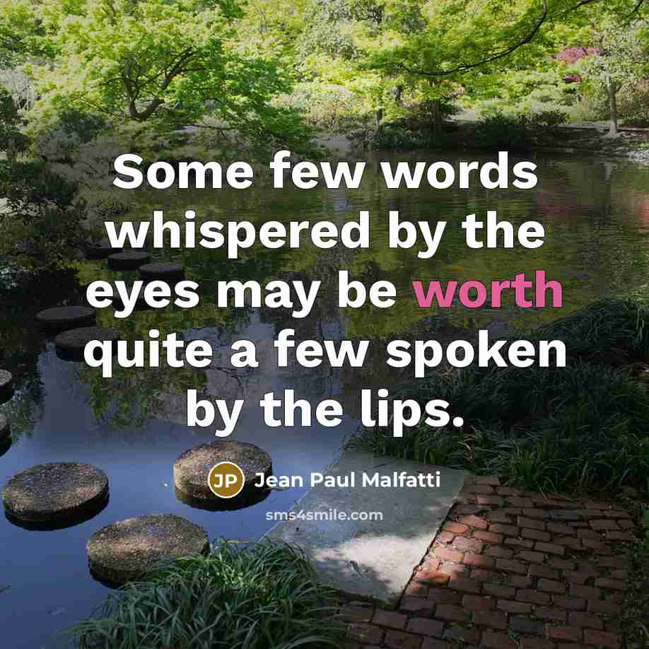 “Some few words whispered by the eyes may be worth quite a few spoken by the lips.” quote by Jean Paul Malfatti