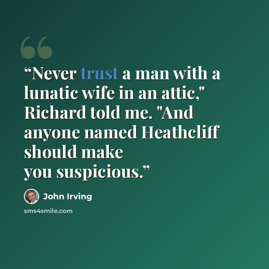 “Never trust a man with a lunatic wife in an attic," Richard told me. "And anyone named Heathcliff should make you suspicious.” quote by John Irving