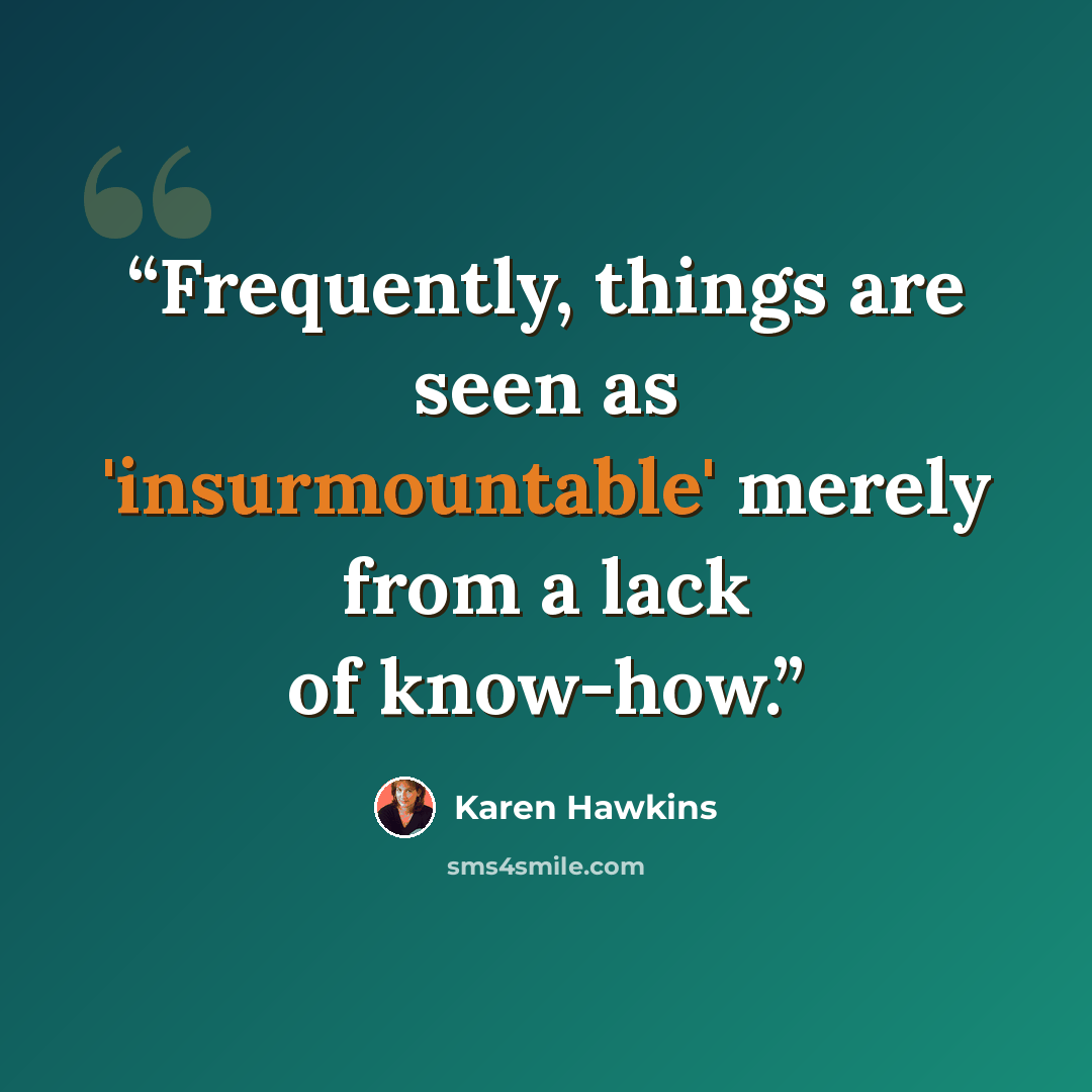 “Frequently, things are seen as 'insurmountable' merely from a lack of know-how.” quote by Karen Hawkins