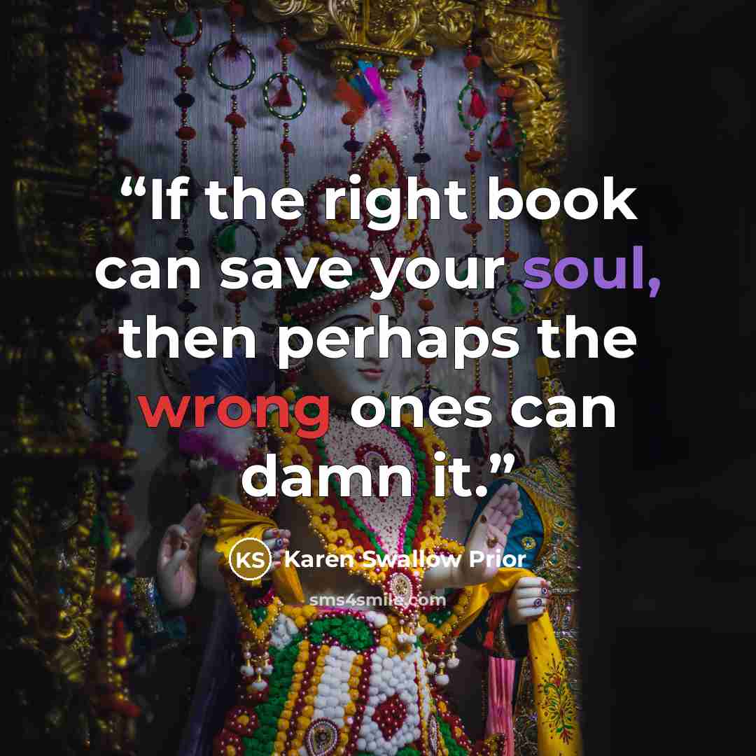 “If the right book can save your soul, then perhaps the wrong ones can damn it.” quote by Karen Swallow Prior