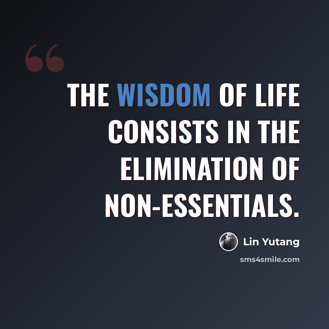 “The wisdom of life consists in the elimination of non-essentials.” quote by Lin Yutang