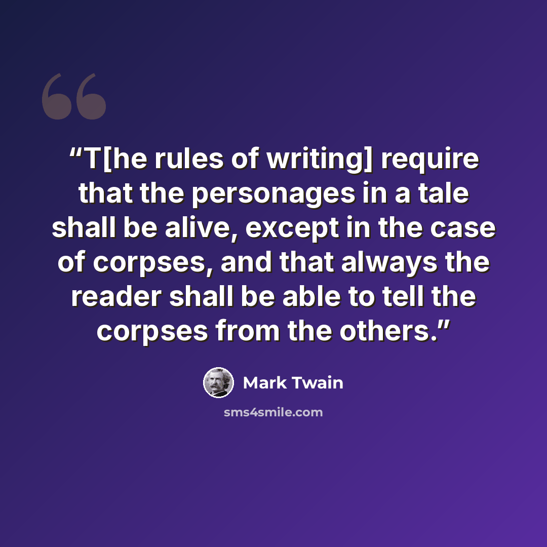 “T[he rules of writing] require that the personages in a tale shall be alive, except in the case of corpses, and that always the reader shall be able to tell the corpses from the others.” quote by Mark Twain