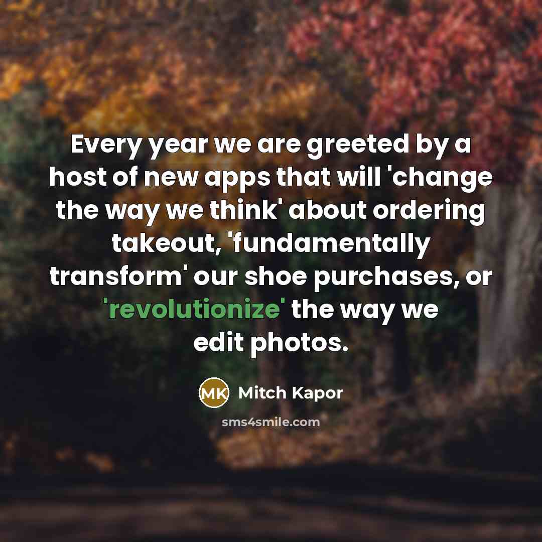 “Every year we are greeted by a host of new apps that will 'change the way we think' about ordering takeout, 'fundamentally transform' our shoe purchases, or 'revolutionize' the way we edit photos.” quote by Mitch Kapor
