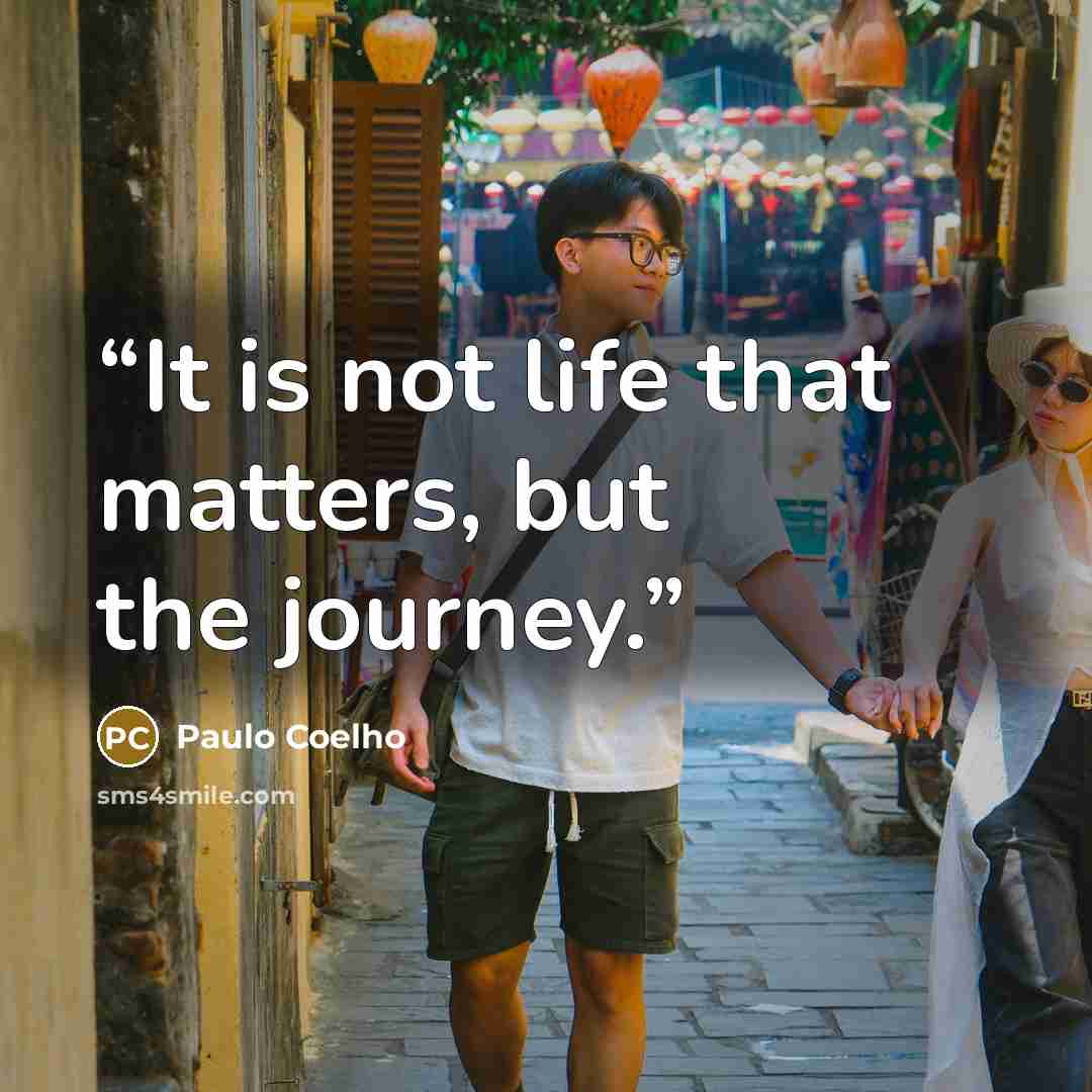 “It is not life that matters, but the journey.” quote by Paulo Coelho