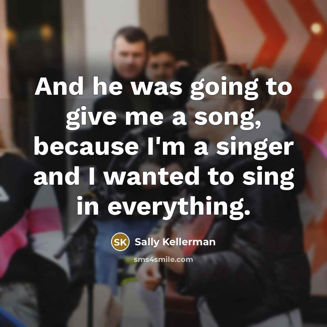 “And he was going to give me a song, because I'm a singer and I wanted to sing in everything.” quote by Sally Kellerman