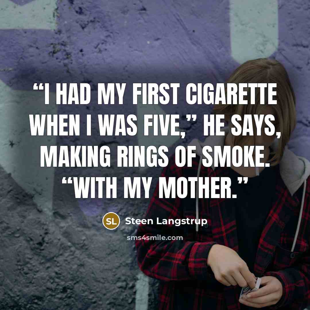“I had my first cigarette when I was five,” he says, making rings of smoke. “With my mother.” quote by Steen Langstrup