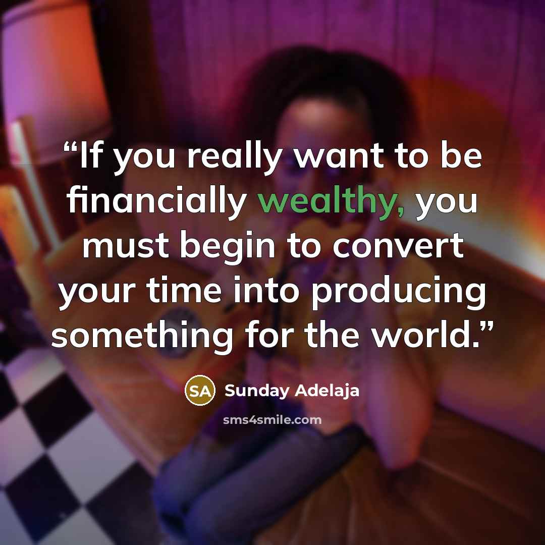“If you really want to be financially wealthy, you must begin to convert your time into producing something for the world.” quote by Sunday Adelaja