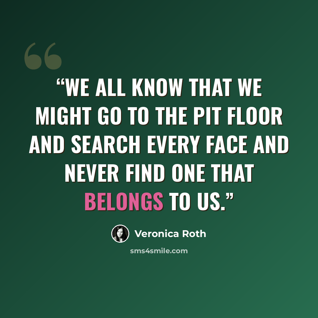 “We all know that we might go to the Pit floor and search every face and never find one that belongs to us.” quote by Veronica Roth