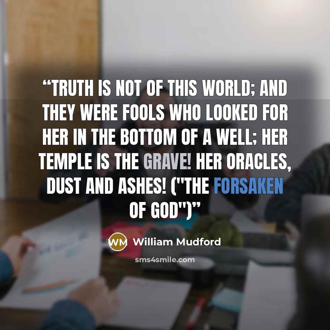 “Truth is not of this world; and they were fools who looked for her in the bottom of a well; her temple is the grave! her oracles, dust and ashes! ("The Forsaken of God")” quote by William Mudford