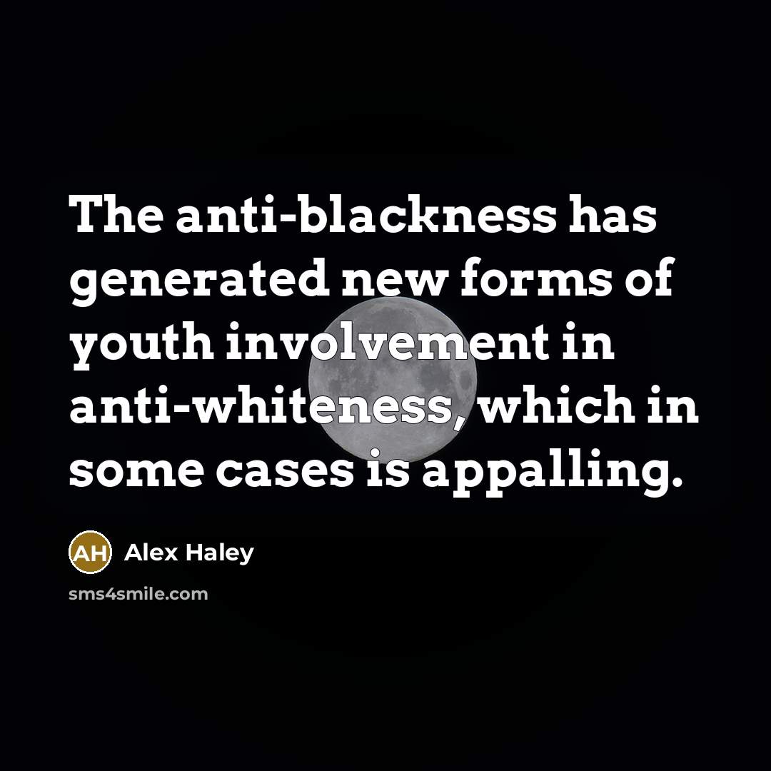“The anti-blackness has generated new forms of youth involvement in anti-whiteness, which in some cases is appalling.” quote by Alex Haley