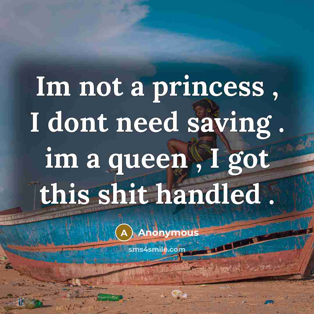 “Im not a princess , I dont need saving . im a queen , I got this shit handled .” quote by Anonymous