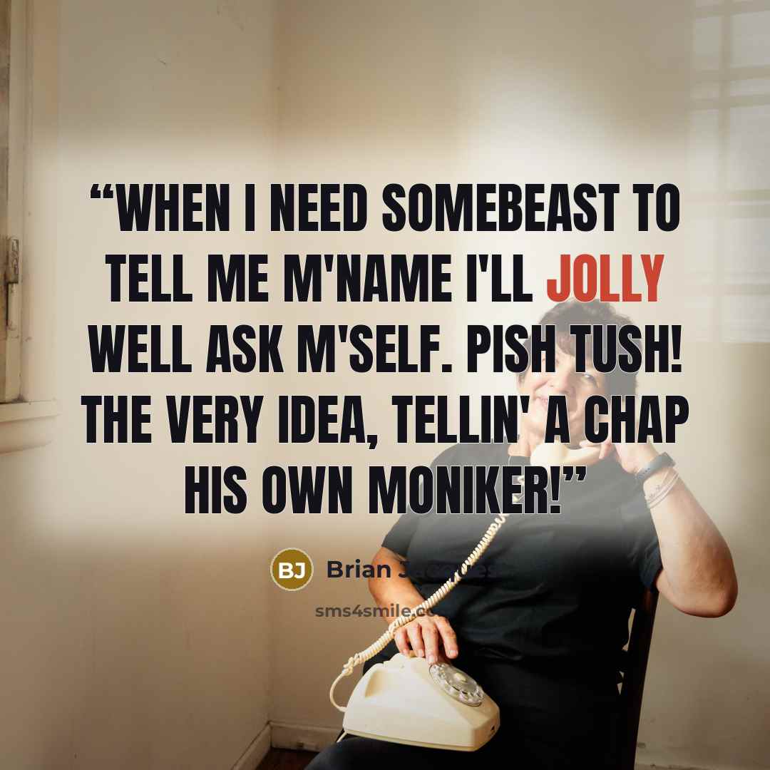 “When I need somebeast to tell me m'name I'll jolly well ask m'self. Pish tush! The very idea, tellin' a chap his own moniker!” quote by Brian Jacques