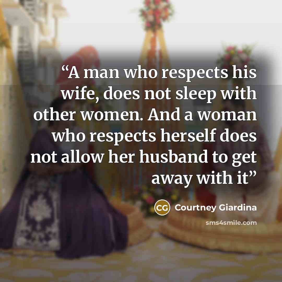 “A man who respects his wife, does not sleep with other women. And a woman who respects herself does not allow her husband to get away with it” quote by Courtney Giardina