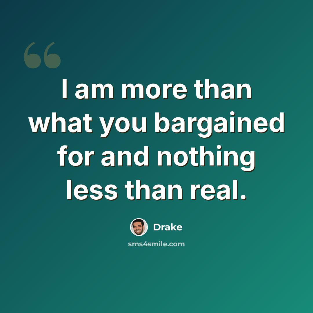 “I am more than what you bargained for and nothing less than real.” quote by Drake