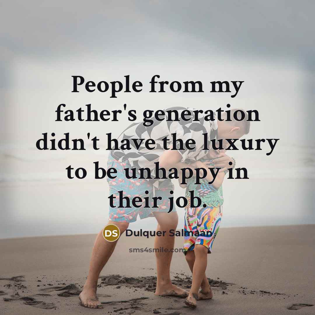 “People from my father's generation didn't have the luxury to be unhappy in their job.” quote by Dulquer Salmaan