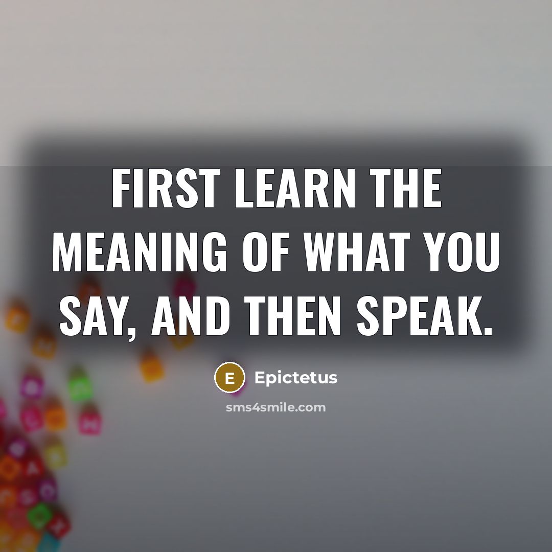 “First learn the meaning of what you say, and then speak.” quote by Epictetus