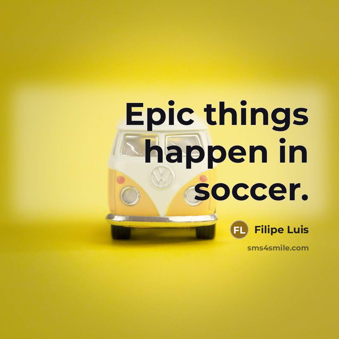 “Epic things happen in soccer.” quote by Filipe Luis