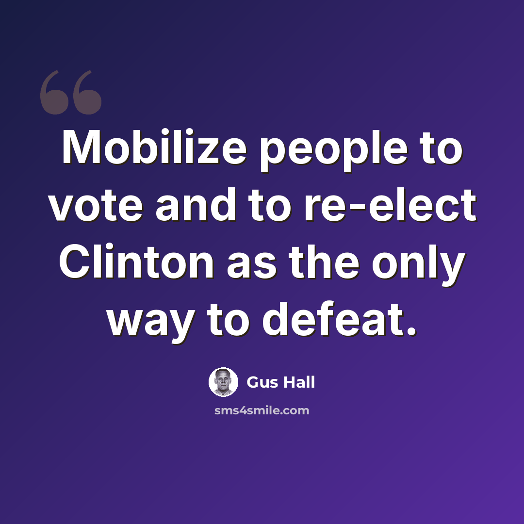 “Mobilize people to vote and to re-elect Clinton as the only way to defeat.” quote by Gus Hall